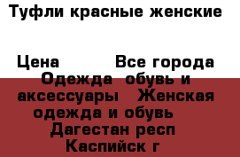 Туфли красные женские › Цена ­ 500 - Все города Одежда, обувь и аксессуары » Женская одежда и обувь   . Дагестан респ.,Каспийск г.